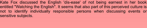 Kate Fox discussed the English 'dis-ease' of not being earnest in her book entitled "Watching the English". It seems that also part of this perceived culture is not to identify individually responsible persons when discussing events or sensitive subjects.